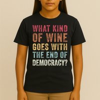 What kind of wine goes with the end of democracy  T-Shirt