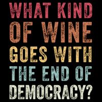 What kind of wine goes with the end of democracy  T-Shirt