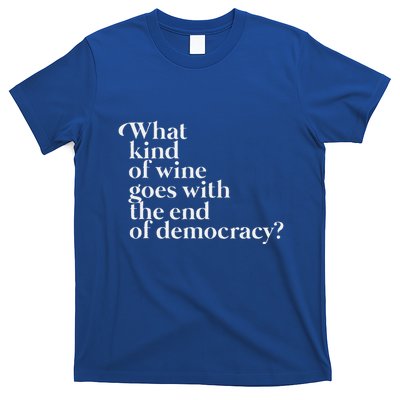 What Kind Of Wine Goes With The End Of Democracy T-Shirt
