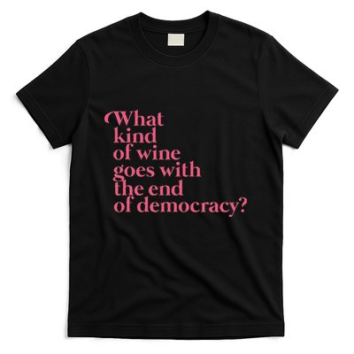 What Kind Of Wine Goes With The End Of Democracy T-Shirt
