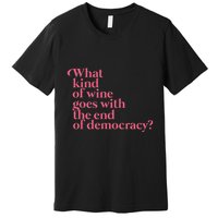 What Kind Of Wine Goes With The End Of Democracy Premium T-Shirt
