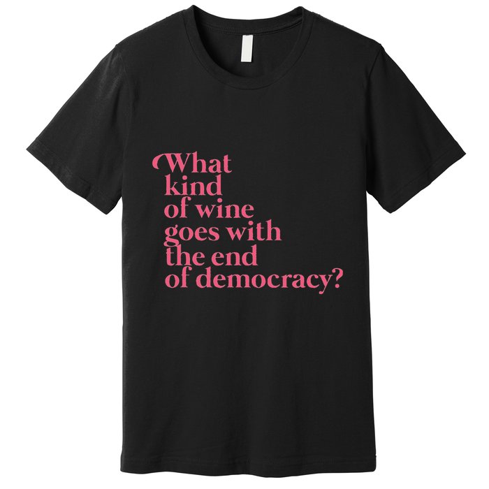 What Kind Of Wine Goes With The End Of Democracy Premium T-Shirt