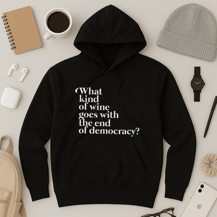 What Kind Of Wine Goes With The End Of Democracy Hoodie