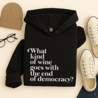 What Kind Of Wine Goes With The End Of Democracy Hoodie