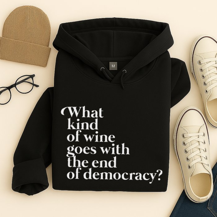What Kind Of Wine Goes With The End Of Democracy Hoodie