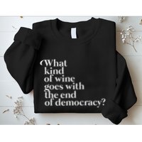 What Kind Of Wine Goes With The End Of Democracy Sweatshirt