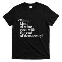 What Kind Of Wine Goes With The End Of Democracy T-Shirt