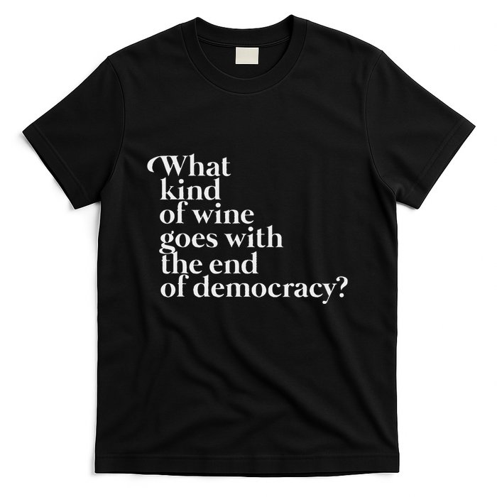 What Kind Of Wine Goes With The End Of Democracy T-Shirt