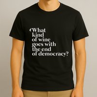 What Kind Of Wine Goes With The End Of Democracy T-Shirt