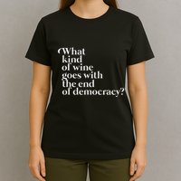 What Kind Of Wine Goes With The End Of Democracy T-Shirt