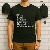 What Kind Of Wine Goes With The End Of Democracy T-Shirt