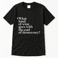 What Kind Of Wine Goes With The End Of Democracy Tall T-Shirt