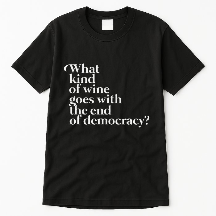 What Kind Of Wine Goes With The End Of Democracy Tall T-Shirt