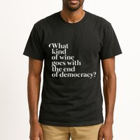 What Kind Of Wine Goes With The End Of Democracy Tall T-Shirt