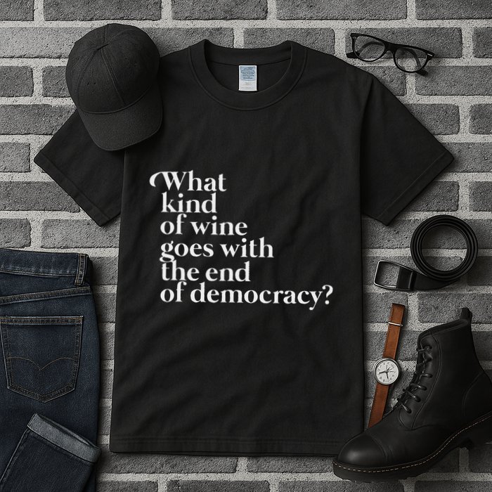What Kind Of Wine Goes With The End Of Democracy Tall T-Shirt