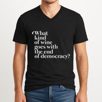 What Kind Of Wine Goes With The End Of Democracy V-Neck T-Shirt