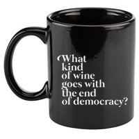 What Kind Of Wine Goes With The End Of Democracy 11oz C Handle Ceramic Mug