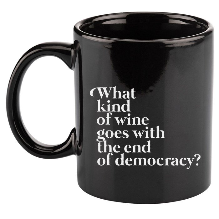 What Kind Of Wine Goes With The End Of Democracy 11oz C Handle Ceramic Mug