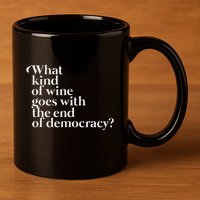 What Kind Of Wine Goes With The End Of Democracy 11oz C Handle Ceramic Mug