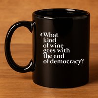 What Kind Of Wine Goes With The End Of Democracy 11oz C Handle Ceramic Mug