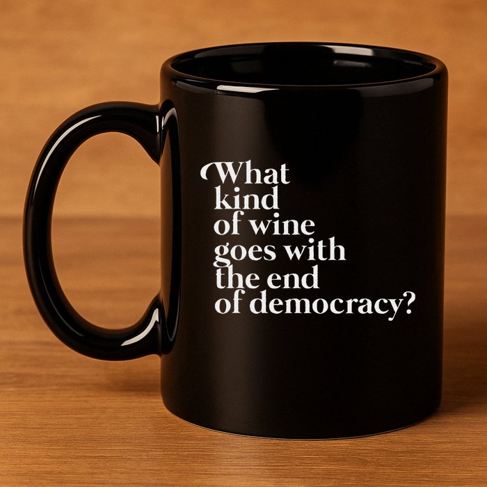 What Kind Of Wine Goes With The End Of Democracy 11oz C Handle Ceramic Mug