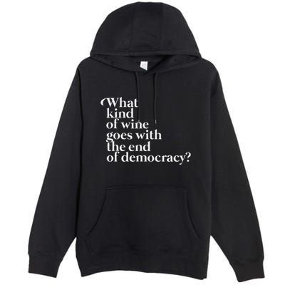 What Kind Of Wine Goes With The End Of Democracy Premium Pullover Hoodie