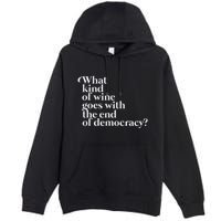 What Kind Of Wine Goes With The End Of Democracy Premium Pullover Hoodie
