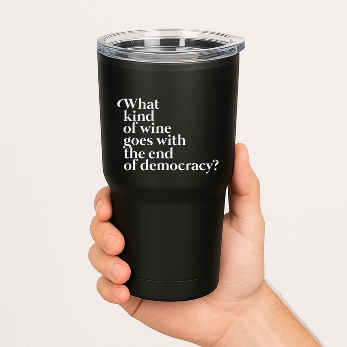 What Kind Of Wine Goes With The End Of Democracy Tumbler
