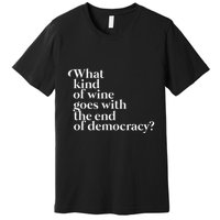What Kind Of Wine Goes With The End Of Democracy Premium T-Shirt