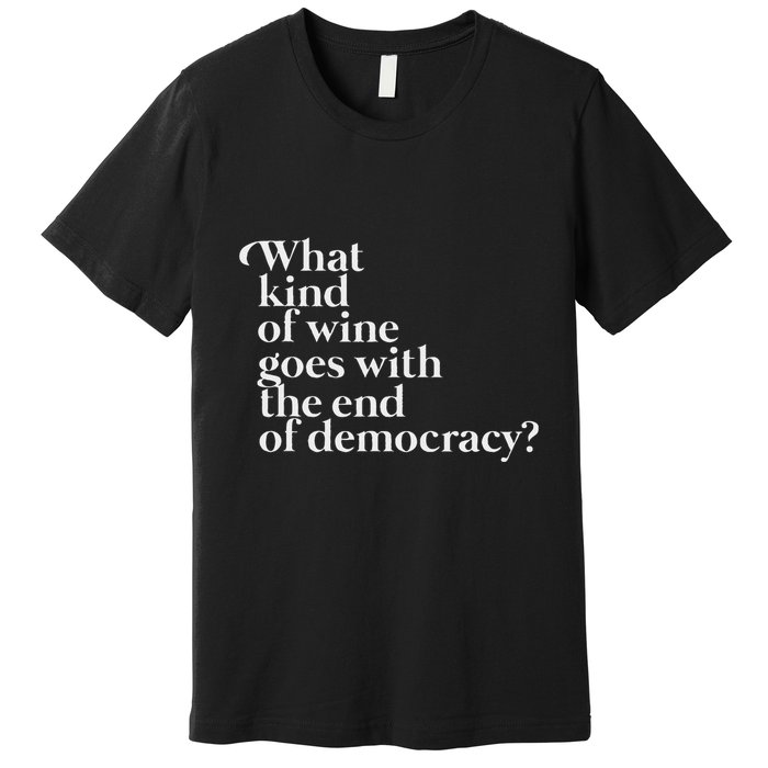 What Kind Of Wine Goes With The End Of Democracy Premium T-Shirt