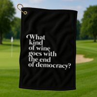 What Kind Of Wine Goes With The End Of Democracy Golf Towel