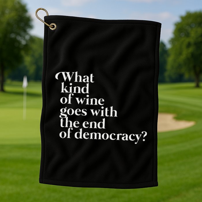 What Kind Of Wine Goes With The End Of Democracy Golf Towel