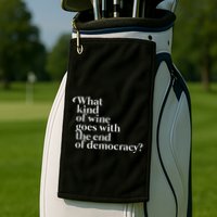 What Kind Of Wine Goes With The End Of Democracy Golf Towel