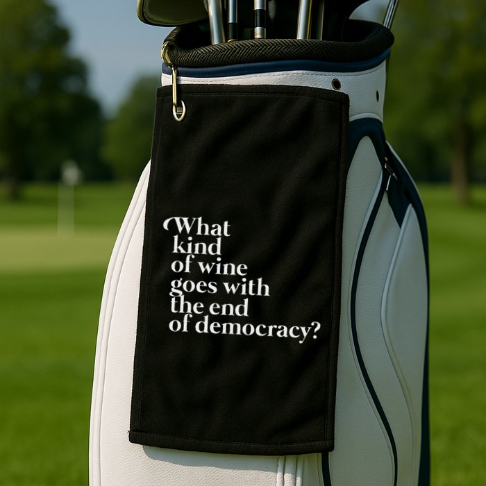 What Kind Of Wine Goes With The End Of Democracy Golf Towel