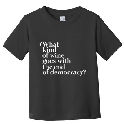 What Kind Of Wine Goes With The End Of Democracy Toddler T-Shirt