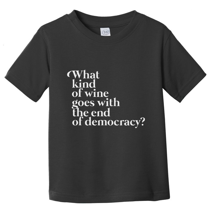 What Kind Of Wine Goes With The End Of Democracy Toddler T-Shirt