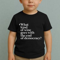 What Kind Of Wine Goes With The End Of Democracy Toddler T-Shirt