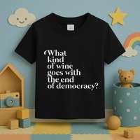 What Kind Of Wine Goes With The End Of Democracy Toddler T-Shirt