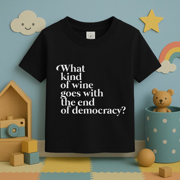 What Kind Of Wine Goes With The End Of Democracy Toddler T-Shirt