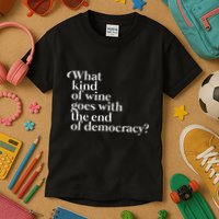 What Kind Of Wine Goes With The End Of Democracy Kids T-Shirt