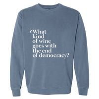 What Kind Of Wine Goes With The End Of Democracy Garment-Dyed Sweatshirt