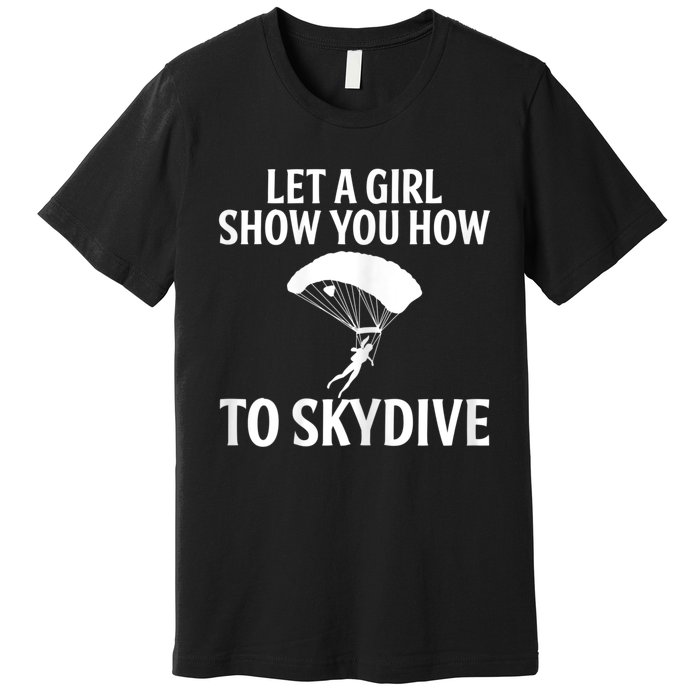 Womens Let A Girl Show You How To Skydive, Skydiver Skydiving Premium T-Shirt