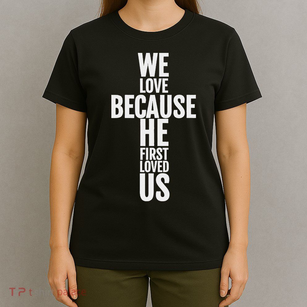 We Love Because He First Loved Us Christian Cross T-Shirt