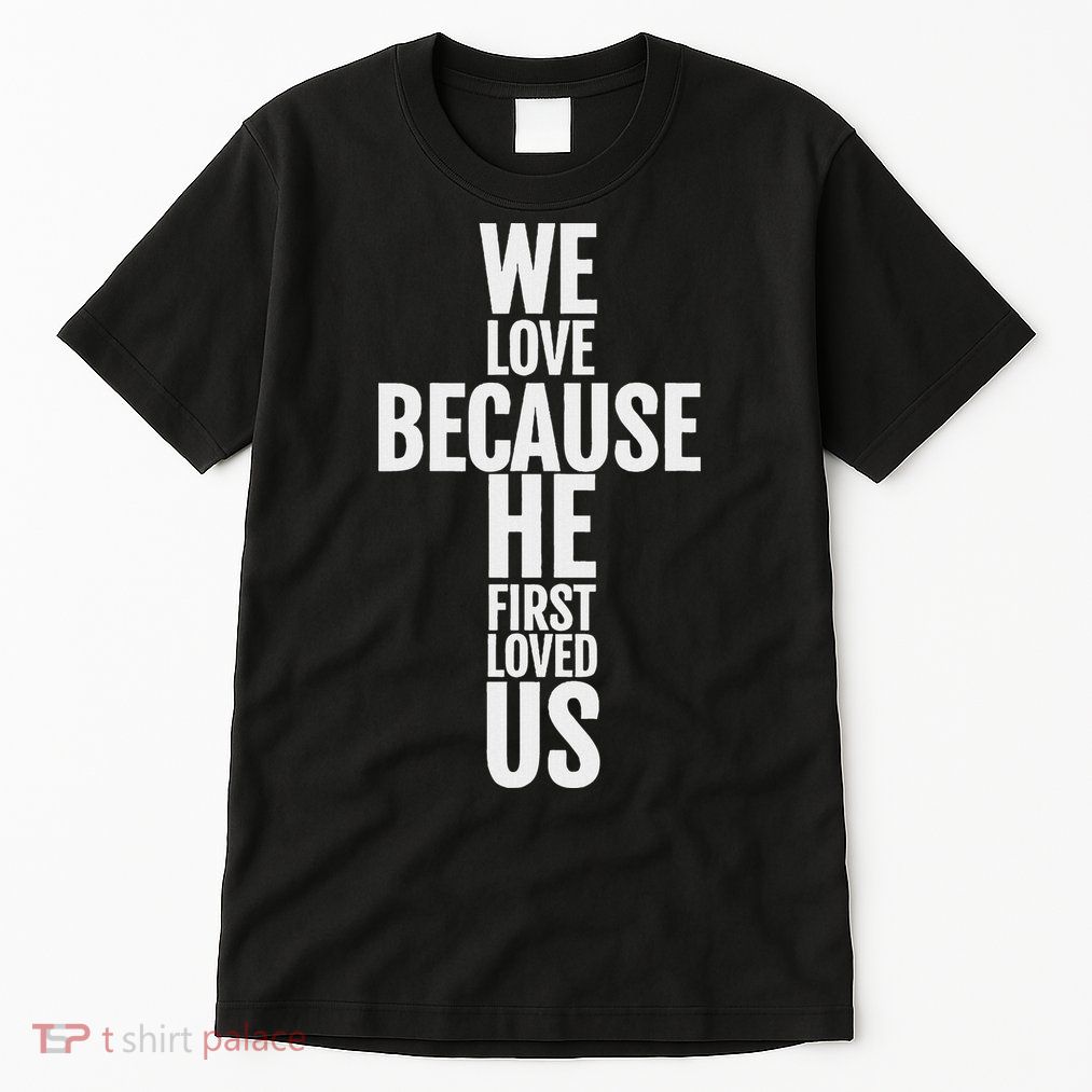 We Love Because He First Loved Us Christian Cross Tall T-Shirt