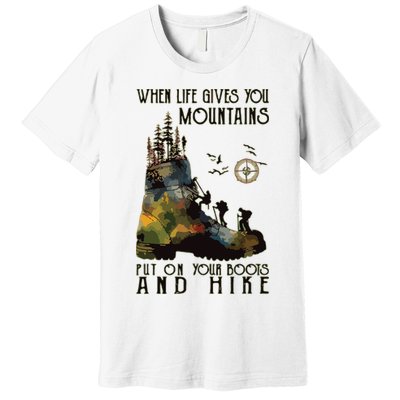 When Life Gives You Mountains Put On Your Boots Funny Hiking Premium T-Shirt