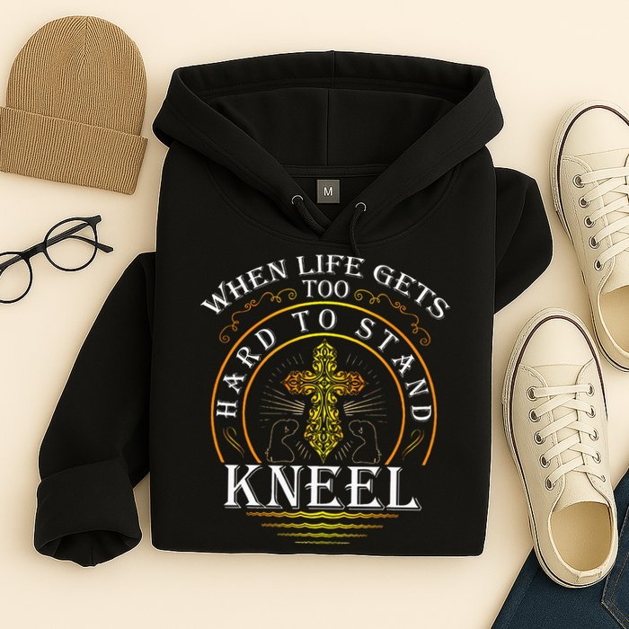 When Life Gets Too Hard To Stand Kneel Christian Faith Hoodie