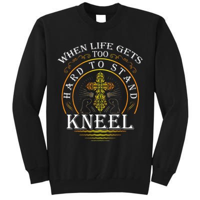 When Life Gets Too Hard To Stand Kneel Christian Faith Tall Sweatshirt