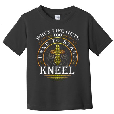 When Life Gets Too Hard To Stand Kneel Christian Faith Toddler T-Shirt