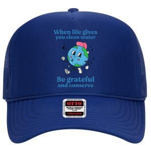 When Life Gives You Water Be Grateful And Conserve Earth Day High Crown Mesh Back Trucker Hat