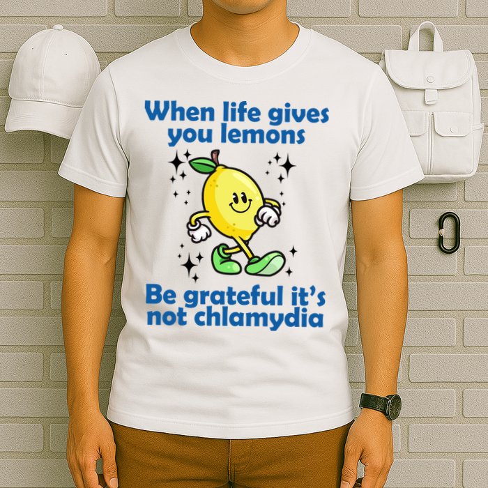 When Life Gives You Lemons Be Grateful Its Not Chlamydia Funny T-Shirt